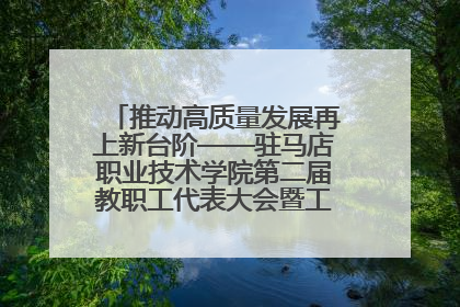 推动高质量发展再上新台阶——驻马店职业技术学院第二届教职工代表大会暨工会会员代表大会第四次会议成功召开